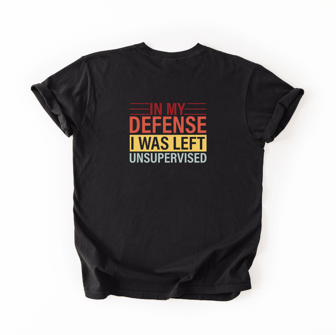 In My Defense I Was Left Unsupervised T-shirt