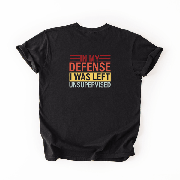 In My Defense I Was Left Unsupervised T-shirt