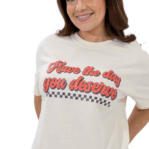 Have The Day You Deserve Tee
