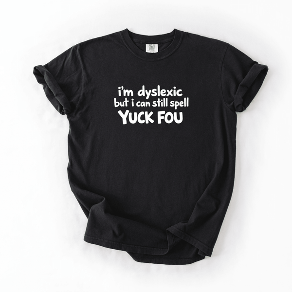 I’m Dyslexic But I Can Still Spell Yuck Fou T-shirt