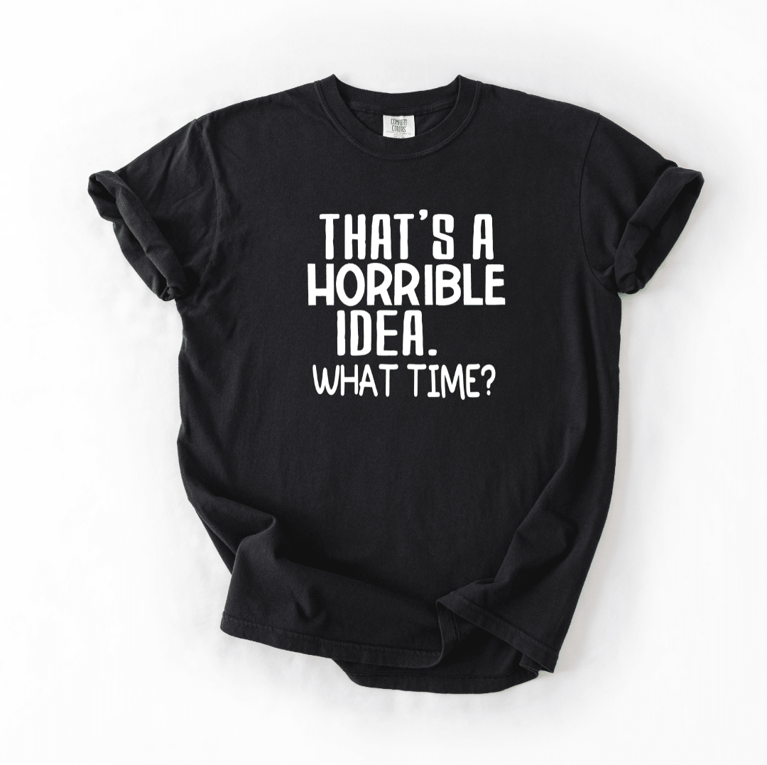 That’s a Horrible Idea What Time T-shirt
