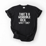 That’s a Horrible Idea What Time T-shirt