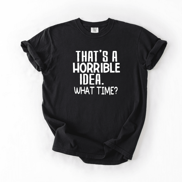 That’s a Horrible Idea What Time T-shirt