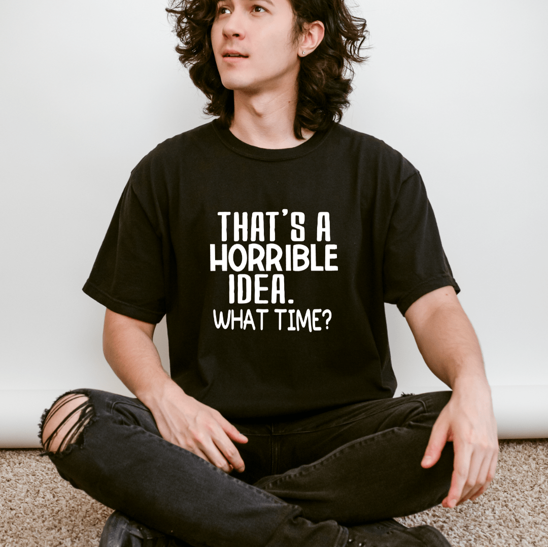 That’s a Horrible Idea What Time T-shirt