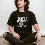 That’s a Horrible Idea What Time T-shirt