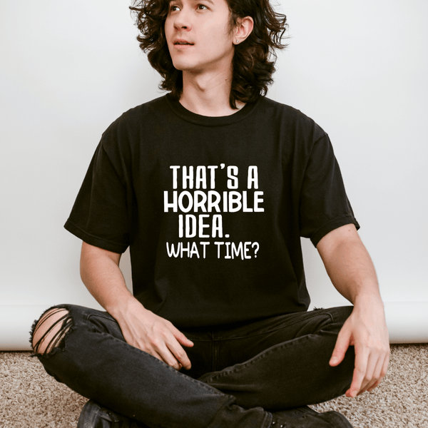 That’s a Horrible Idea What Time T-shirt