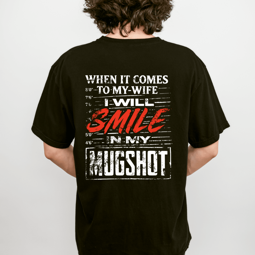 When It Comes to My Wife I Will Smile in My Mugshot T-shirt