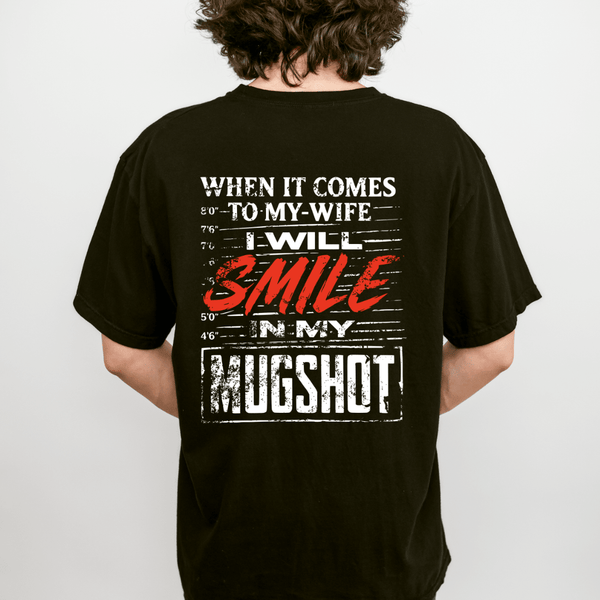 When It Comes to My Wife I Will Smile in My Mugshot T-shirt
