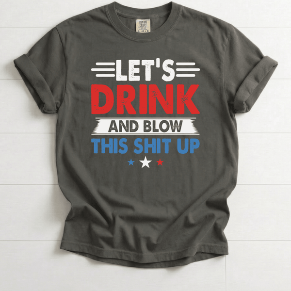 Let’s Drink and Blow This Sh*t Up Funny Fourth of July Shirt
