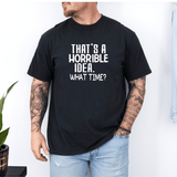 That’s a Horrible Idea What Time T-shirt