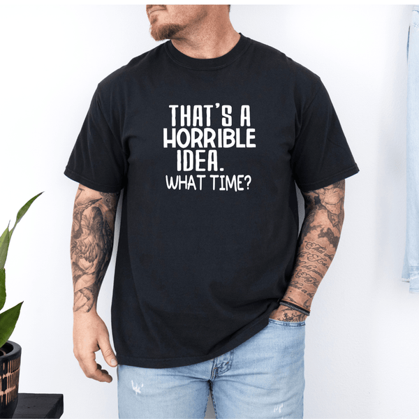 That’s a Horrible Idea What Time T-shirt