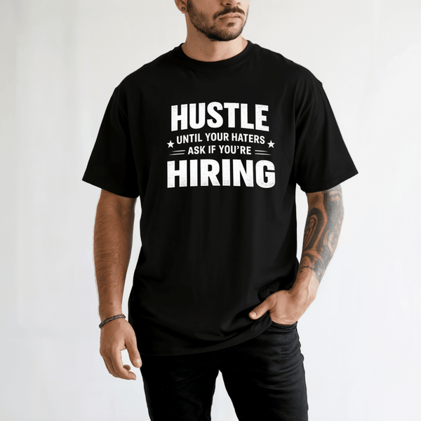 Hustle Until Your Haters Ask If You’re Hiring Tee